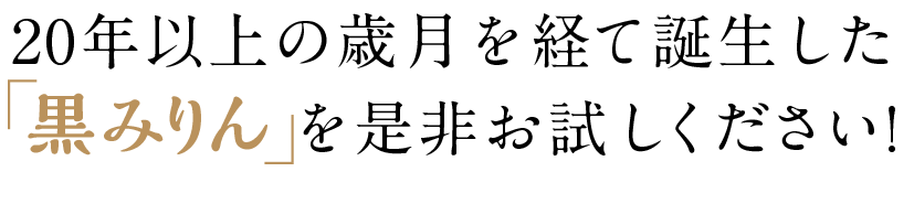 20年以上の歳月を経て誕生した「黒みりん」を是非お試しください!