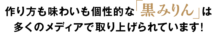 作り方も味わいも個性的な「黒みりん」は多くのメディアで取り上げられています！