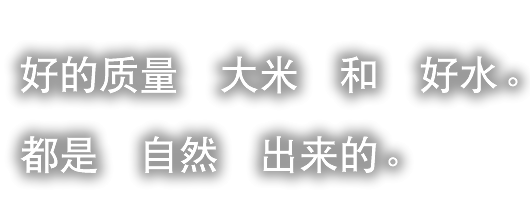 好的质量　大米　和　好水。都是　自然　出来的。